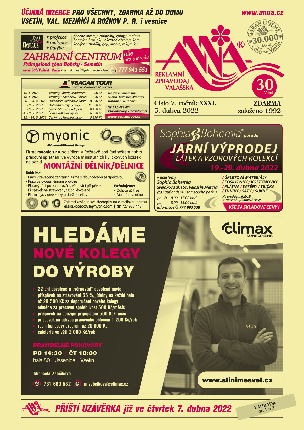 CLEMATIS projekce realizace údržba ovocné stromy, angrešty, rybízy, maliny, borůvky, brusinky, okrasné dřeviny, keře, konifery, trvalky, goji, rakytníky, aronie. Zahradní centrum Bobrky vše pro zahradu T 777 941 551 průmyslová zona Bobrky Semetín, vedle Stihl Poláček, radekclematis@seznam.czVsacan Tour 16.4.2022 Termály Sárvár, Maďarsko 900 Kč, 18.4.2022 Termály Chocholow, Polsko 850 Kč, 20.-24.4.2022 Holandsko-květinové korzo 8 650 Kč, 3.-8.5.2022 Holandsko-mlýny, sýry 11 990 Kč, 3.-6.5.2022 Lázně Makó a Budapešť 8 450 Kč, 4.-8.5.2022 Šumava-Bavorský les 6 990 Kč, 11.-14.5.2022 Český ráj, Hruboskalsko, 5350 Kč. Nástupní místa bus: Vsetín, Val. Meziříčí, Rožnov p. R. a další, T 571 423 424, vsacantour@vsacantour.cz, www.vsacantour.czmyonic s.r.o. se sídlem v Rožnově pod Radhoštěm nabízí pracovní uplatnění ve výrobě miniaturních kuličkových ložisek na pozici Dělník/dělnice. Požadujeme: manuální zručnost, ochotu učit se. Nabízíme: práci v zavedené zahraniční firmě s dlouholetou perspektivou, práci ve dvousměnném provozu, platový růst po zapracování, věrnostní příspěvek, příspěvek na stravování, 25 dní dovolené, firemní jazykové kurzy a další benefity. Zájemci zasílejte své životopisy na eliska.kopeckova@myonic.com, T 724 986 448Sophia Bohemia pořádá jarní výprodej látek a vzorových kolekcí 19. až 29. Dubna 2022 v sídle firmy Sophia Bohemia, bývalý Terykon, Svěrákova ulice (za Kauflandem u zámeckého parku), Valašské Meziříčí. Po-čt 8-17, pá 8-15, úpletové materiály, košiloviny, kostýmovky, plátna, trička, satény, tuniky, šaty, sukně. Na prodávané zboží se nevztahují klubové slevy. Vše za skladové ceny. Informace T 571 622 040, 777 993 538CLIMAX Sunscreens. Hledáme nové kolegy do výroby, 22 dní dovolené a věrnostní dovolená navíc, příspěvek na stravování 55%, jídelny na každé hale, až 20 500 Kč za doporučení nového kolegy, odměna za pracovní spolehlivost 500 Kč/měsíc, příspěvek na penzijní připojištění 500 Kč/měsíc, příspěvek na údržbu oblečení 1 200 Kč/rok, roční bonusový program až 20000 Kč, cafeterie ve výši 2000 Kč/rok, Pravidelné pohovory po 14.30 a čt 10.00 Hala 80, Jasenice, Vsetín. Michaela Žabčíková, T 731 680 532, m.zabcikova@climax.cz, www.stinimesvet.cz 