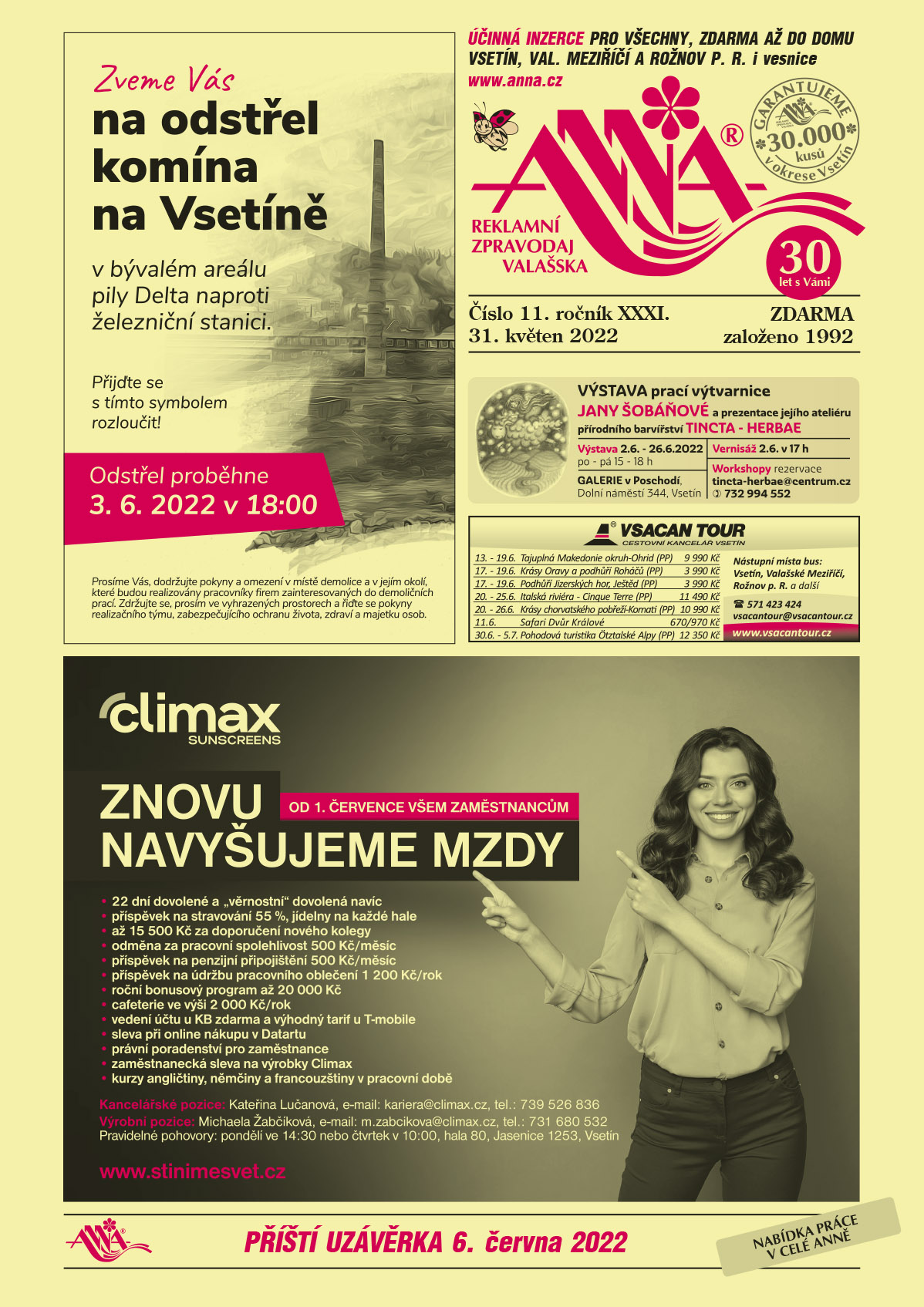 Zveme Vás na odstřel komína ve Vsetíně v bývalém areálu pily Delta naproti železniční stanici. Přijďte se rozloučit s tímto symbolem. Odstřel proběhne 3.6.2022 v 18 hodin. Prosíme Vás dodržujte pokyny a omezení v místě demolice a v jejím okolí, které budou realizovány pracovníky firem zainteresovaných do demoličních prací. Zdržujte se, prosím ve vyhrazených prostorech a řiďte se pokyny realizačního týmu zabezpečujícího ochranu života, zdraví a majetku osob. V-PODLAHY VsetínVÝSTAVA prací výtvarnice JANY ŠOBÁŇOVÉ a prezentace jejího ateliéru přírodního barvířství TINCTA – HERBAE. Vernisáž 2.6. v 17 h, Výstava od 2.6. do 26.6.2022, po - pá 15 - 18 h, GALERIE v Poschodí, Dolní náměstí 344, Vsetín, workshopy rezervace: tincta-herbae@centrum.cz, T 732 994 552Vsacan Tour Nástupní místa bus: Vsetín, Val. Meziříčí, Rožnov p. R. a další, T 571 423 424, vsacantour@vsacantour.cz, www.vsacantour.cz, 13. - 19. 6. Tajuplná Makedonie okruh-Ohrid (PP)9990 Kč, 17. - 19. 6. Krásy Oravy a podhůří Roháčů (PP) 3 990 Kč, 17. - 19. 6. Podhůří Jizerských hor, Ještěd (PP) 3990 Kč, 20. - 25. 6. Italská riviéra - Cinque Terre (PP) 11490 Kč, 20. - 26. 6. Krásy chorvatského pobřeží-Kornati (PP) 10990 Kč, 11.6. Safari Dvůr Králové 670/970 Kč, 30. 6. - 5. 7. Pohodová turistika Ötztalské Alpy (PP)12350 KčSERVIS CLIMAX Sunscreens. Znovu navyšujeme mzdy od 1. Července všem zaměstnancům. 22 dní dovolené a věrnostní dovolená navíc, příspěvek na stravování 55%, jídelny na každé hale, až 15 500 Kč za doporučení nového kolegy, odměna za pracovní spolehlivost 500 Kč/měsíc, příspěvek na penzijní připojištění 500 Kč/měsíc, příspěvek na údržbu oblečení 1 200 Kč/rok, roční bonusový program až 20000 Kč, cafeterie ve výši 2000 Kč/rok, vedení účtu u KB zdarma a výhodný tarif T-Mobile, sleva při online nákupu v Datartu, právní poradenství pro zaměstnance, zaměstnanecká sleva na výrobky Climax, kurzy angličtiny, němčiny, francouzštiny v pracovní době. Pravidelné pohovory po 14.30 a čt 10.00 Hala 80, Jasenice, Vsetín. Výrobní pozice, Michaela Žabčíková, T 731 680 532, m.zabcikova@climax.cz, Kancelářské pozice Kateřina Lučanová kariera@climax.cz, T 739 526 836, www.stinimesvet.cz 