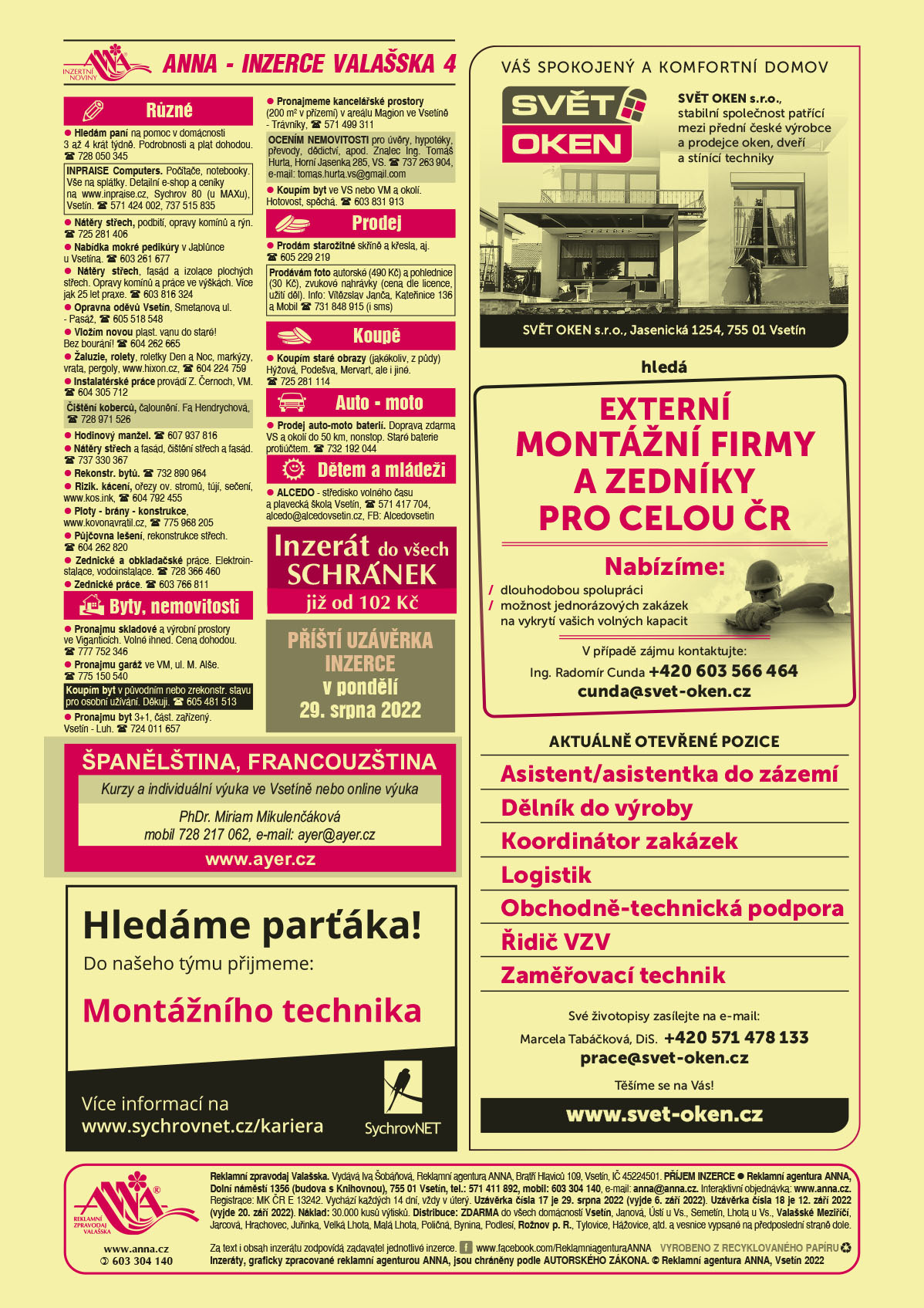 AYER španělština francouzština kurzy a individuální výuka ve Vsetíně nebo online výuka. PhDr. Miriam Mikulenčáková, T 728 217 062 ayer@ayer.cz www.ayer.czSYCHROVNET, Hledáme parťáka. Do našeho týmu přijmeme Montážního technika. Více info na www.sychrovnet.cz/karieraSVĚT OKEN, s.r.o. Váš spokojený a komfortní domov. SVĚT OKEN, s.r.o. stabilní společnost patřící mezi přední české výrobce a prodejce oken, dveří a stínící techniky hledá externí montážní firmy a zedníky pro celou ČR. Nabízíme: dlouhodobou spolupráci, možnost jednorázových zakázek na vykrytí vašich volných kapacit. V případě zájmu kontaktujte: Ing. Radomír Cunda, +420 603 566 464, cunda@svet-oken.cz. Aktuálně otevřené pozice: asistent/asistentka do zázemí, dělník do výroby, koordinátor zakázek, logistik, obchodně-technická podpora, řidič VZV, zaměřovací technik. Své životopisy zasílejte na e-mail: Marcela Tabáčková, DiS., +420 571 478 133, práce@svet-oken.cz. Těšíme se na Vás. www.svet-oken.czANNA Inzerát do všech schránek již od 102 KčANNA Příští uzávěrka inzerce v pondělí 29. srpna 2022 Hledám paní na pomoc v domácnosti 3 až 4 krát týdně. Podrobnosti a plat dohodou. T 728 050 345INPRAISE Computers. Počítače, notebooky. Vše na splátky. Detailní e-shop a ceníky na www.inpraise.cz, Sychrov 80 (u MAXu), Vsetín. T 571 424 002, 737 515 835Nátěry střech, podbití, opravy komínů a rýn. T 725 281 406Nabídka mokré pedikúry v Jablůnce u Vsetína. T 603 261 677Nátěry střech, fasád a izolace plochých střech. Opravy komínů a práce ve výškách. Více jak 25 let praxe. T 603 816 324Opravna oděvů Vsetín, Smetanova ul. - Pasáž, T 605 518 548Vložím novou plast. vanu do staré! Bez bourání! T 604 262 665Žaluzie, rolety, roletky Den a Noc, markýzy, vrata, pergoly, www.hixon.cz, T 604 224 759Instalatérské práce provádí Z. Černoch, VM. T 604 305 712Čištění koberců, čalounění. Fa Hendrychová, T 728 971 526 Hodinový manžel. T 607 937 816Nátěry střech a fasád, čištění střech a fasád. T 737 330 367Rekonstr. bytů. T 732 890 964Rizik. kácení, ořezy ov. stromů, tújí, sečení, www.kos.ink, T 604 792 455Ploty - brány - konstrukce, www.kovonavratil.cz, T 775 968 205Půjčovna lešení, rekonstrukce střech. T 604 262 820 Zednické a obkladačské práce. Elektroinstalace, vodoinstalace. T 728 366 460Zednické práce. T 603 766 811Pronajmu skladové a výrobní prostory ve Viganticích. Volné ihned. Cena dohodou. T 777 752 346Pronajmu garáž ve VM, ul. M. Alše. T 775 150 540Koupím byt v původním nebo zrekonstr. stavu pro osobní užívání. Děkuji. T 605 481 513 Pronajmeme kancelářské prostory (200 m2 v přízemí) v areálu Magion ve Vsetíně - Trávníky, T 571 499 311Pronajmu byt 3+1, část. zařízený. Vsetín - Luh. T 724 011 657Koupím byt ve VS nebo VM a okolí. Hotovost, spěchá. T 603 831 913OCENÍM NEMOVITOSTI pro úvěry, hypotéky, převody, dědictví, apod. Znalec Ing. Tomáš Hurta, Horní Jasenka 285, VS. T 737 263 904, e-mail: tomas.hurta.vs@gmail.comProdám starožitné skříně a křesla, aj. T 605 229 219Prodávám foto autorské (490 Kč) a pohlednice (30 Kč), zvukové nahrávky (cena dle licence, užití děl). Info: Vítězslav Janča, Kateřinice 136 a Mobil 731 848 915 (i sms)Koupím staré obrazy (jakékoliv, z půdy) Hýžová, Podešva, Mervart, ale i jiné. T 725 281 114Prodej auto-moto baterií. Doprava zdarma VS a okolí do 50 km, nonstop. Staré baterie protiúčtem. T 732 192 044ALCEDO - středisko volného času a plavecká škola Vsetín, T 571 417 704, alcedo@alcedovsetin.cz, FB: Alcedovsetin