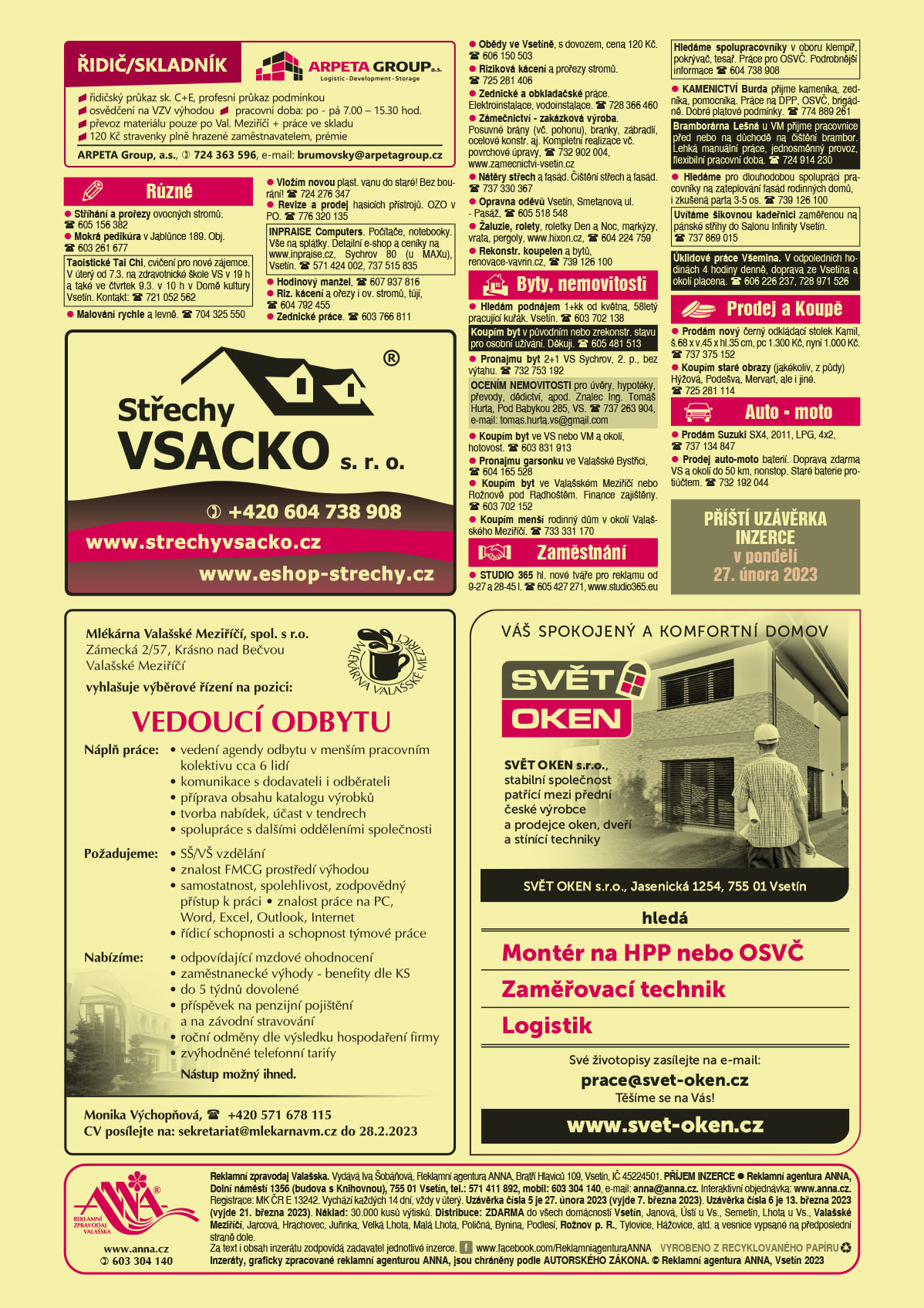 ARPETA Group a.s. řidič/skladník: řidičský průkaz sk. C+E, profesní průkaz podmínkou, osvědčení na vzv výhodou, pracovní doba: po - pá 7 - 15.30 hod., převoz materiálu pouze po Val. Meziříčí a práce ve skladu, 120 Kč stravenky plně hrazené zaměstnavatelem, prémie, ARPETA Group, a.s., T 724 363 596, e-mail: brumovsky@arpetagroup.czStřechy VSACKO s.r.o., T +420 604 738 908, www.strechyvsacko.cz, www.eshop-strechy.czMlékárna Valašské Meziříčí, spol. s r.o., Zámecká 2/57, Krásno nad Bečvou, Valašské Meziříčí, vyhlašuje výběrové řízení na pozici: VEDOUCÍ ODBYTU. NÁPLŇ PRÁCE vedení agendy odbytu v menším pracovním kolektivu cca. 6 lidí, komunikace s dodavateli i odběrateli, příprava obsahu katalogu výrobků, tvorba nabídek, účast v tendrech, spolupráce s dalšími odděleními společnosti. POŽADUJEME SŠ / VŠ vzdělání, znalost FMCG prostředí výhodou, samostatnost, spolehlivost, zodpovědný přístup k práci, znalost práce na PC, Word, Excel, Outlook, Internet, řídicí schopnosti a schopnost týmové práce. NABÍZÍME odpovídající mzdové ohodnocení, zaměstnanecké výhody – benefity dle KS, do 5 týdnů dovolené, příspěvek na penzijní pojištění a na závodní stravování, roční odměny dle výsledku hospodaření firmy, zvýhodněné telefonní tarify. NÁSTUP MOŽNÝ IHNED. CV posílejte na: sekretariat@mlekarnavm.cz do 28.2.2023, Monika Výchopňová, T +420 571 678 115ANNA Příští uzávěrka inzerce v pondělí 27. února 2023SVĚT OKEN, s.r.o. Váš spokojený a komfortní domov. SVĚT OKEN, s.r.o. Jasenická 1254, Vsetín, stabilní společnost patřící mezi přední české výrobce a prodejce oken, dveří a stínící techniky hledá Montér na HPP nevo OSVČ, Zaměřovací technik, Logistik. Své životopisy zasílejte na e-mail: prace@svet-oken.cz. Těšíme se na Vás. www.svet-oken.cz Stříhání a prořezy ovocných stromů. T 605 156 382Mokrá pedikúra v Jablůnce 189. Obj. T 603 261 677Taoistické Tai Chi, cvičení pro nové zájemce. V úterý od 7.3. na zdravotnické škole VS v 19 h a také ve čtvrtek 9.3. v 10 h v Domě kultury Vsetín. Kontakt: T 721 052 562 Vložím novou plast. vanu do staré! Bez bourání! T 724 276 347Riz. kácení a ořezy i ov. stromů, tújí, T 604 792 455Revize a prodej hasicích přístrojů. OZO v PO. T 776 320 135Zednické práce. T 603 766 811Malování rychle a levně. T 704 325 550Obědy ve Vsetíně, s dovozem, cena 120 Kč. T 606 150 503Hodinový manžel, T 607 937 816Riziková kácení a prořezy stromů. T 725 281 406Zednické a obkladačské práce. Elektroinstalace, vodoinstalace. T 728 366 460Zámečnictví - zakázková výroba. Posuvné brány (vč. pohonu), branky, zábradlí, ocelové konstr. aj. Kompletní realizace vč. Povrchové úpravy, T 732 902 004, www.zamecnictvi-vsetin.czNátěry střech a fasád. Čištění střech a fasád. T 737 330 367Opravna oděvů Vsetín, Smetanova ul. - Pasáž, T 605 518 548Žaluzie, rolety, roletky Den a Noc, markýzy, vrata, pergoly, www.hixon.cz, T 604 224 759 Rekonstr. koupelen a bytů, renovace-vavrin.cz, T 739 126 100Hledám podnájem 1+kk od května, 58letý pracující kuřák. Vsetín. T 603 702 138Koupím byt v původním nebo zrekonstr. stavu pro osobní užívání. Děkuji. T 605 481 513 Pronajmu byt 2+1 VS Sychrov, 2. p., bez výtahu. T 732 753 192OCENÍM NEMOVITOSTI pro úvěry, hypotéky, převody, dědictví, apod. Znalec Ing. Tomáš Hurta, Pod Babykou 285, VS. T 737 263 904, e-mail: tomas.hurta.vs@gmail.comPronajmu garsonku ve Valašské Bystřici, T 604 165 528Koupím byt ve VS nebo VM a okolí, hotovost. T 603 831 913Koupím byt ve Valašském Meziříčí nebo Rožnově pod Radhoštěm. Finance zajištěny. T 603 702 152Koupím menší rodinný dům v okolí Valašského Meziříčí. T 733 331 170Hledáme spolupracovníky v oboru klempíř, pokrývač, tesař. Práce pro OSVČ. Podrobnější informace T 604 738 908STUDIO 365 hl. nové tváře pro reklamu od 9-27 a 28-45 l. T 605 427 271, www.studio365.euBramborárna Lešná u VM přijme pracovnice před nebo na důchodě na čištění brambor. Lehká manuální práce, jednosměnný provoz, flexibilní pracovní doba. T 724 914 230 Hledáme pro dlouhodobou spolupráci pracovníky na zateplování fasád rodinných domů, i zkušená parta 3-5 os. T 739 126 100 Uvítáme šikovnou kadeřnici zaměřenou na pánské střihy do Salonu Infinity Vsetín. T 737 869 015 KAMENICTVÍ Burda přijme kameníka, zedníka, pomocníka. Práce na DPP, OSVČ, brigádně. Dobré platové podmínky. T 774 889 261Úklidové práce Všemina. V odpoledních hodinách 4 hodiny denně, doprava ze Vsetína a okolí placena. T 606 226 237, 728 971 526 Prodám nový černý odkládací stolek Kamil, š.68 x v.45 x hl.35 cm, pc 1.300 Kč, nyní 1.000 Kč. T 737 375 152Koupím staré obrazy (jakékoliv, z půdy) Hýžová, Podešva, Mervart, ale i jiné. T 725 281 114Prodám Suzuki SX4, 2011, LPG, 4x2, T 737 134 847Prodej auto-moto baterií. Doprava zdarma VS a okolí do 50 km, nonstop. Staré baterie protiúčtem. T 732 192 044