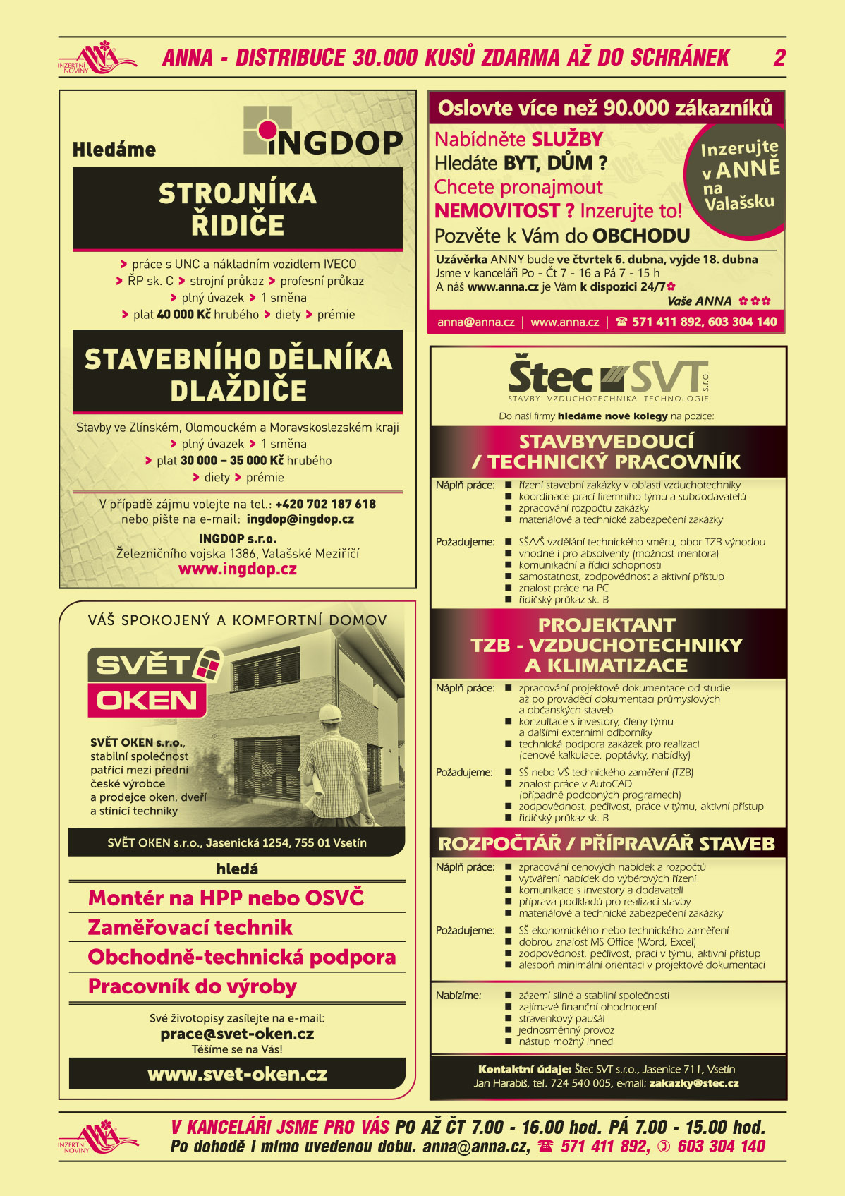 INGDOP Hledáme strojníka řidiče, práce s UNC a nákladním vozidlem Iveco, ŘP sk. C, strojní průkaz, profesní průkaz, plný úvazek, 1 směna, plat 40 000 Kč hrubého, diety, prémie. Stavebního dělníka dlaždiče Práce ve Zlínském, Olomouckém a Moravskoslezském kraji, plný úvazek, 1 směna, plat 30 -35 000 Kč hrubého, diety, prémie. V případě zájmu volejte T +420 702 187 618, e-mail: ingdop@ingdop.cz, www.ingdop.cz, INGDOP s.r.o., Železničního vojska 1386, Valašské MeziříčíSVĚT OKEN, s.r.o. Váš spokojený a komfortní domov. SVĚT OKEN, s.r.o. Jasenická 1254, Vsetín, stabilní společnost patřící mezi přední české výrobce a prodejce oken, dveří a stínící techniky hledá Montér na HPP nebo OSVČ, Zaměřovací technik, Obchodně-technická podpora, Pracovník do výroby. Své životopisy zasílejte na e-mail: prace@svet-oken.cz. Těšíme se na Vás. www.svet-oken.czANNA Oslovte více než 90.000 zákazníků. Nabídněte služby. Hledáte byt, dům? Chcete pronajmout nemovitost? Inzerujte to! Pozvěte k Vám do obchodu. Uzávěrka ANNY bude již ve čtvrtek 6. dubna, vyjde 18. dubna. Jsme v kanceláři Po-Čt 7-16 a Pá 7-15 h a náš www.anna.cz je Vám k dispozici 24/7. Vaše ANNA, anna@anna.cz, www.anna.cz, T 571 411 892, 603 304 140ŠTEC SVT s.r.o. stavby vzduchotechnika technologie. Do naší firmy hledáme nové kolegy na pozice Stavbyvedoucí/technický pracovník. Náplň práce: řízení stavební zakázky v oblasti vzduchotechniky, koordinace prací firemního týmu a subdodavatelů, zpracování rozpočtu zakázky, materiálové a technické zabezpečení zakázky. Požadujeme: sš/vš vzdělání technického směru, obor TZB výhodou, o vhodné i pro absolventy (možnost mentora), komunikační a řídicí schopnosti, samostatnost, zodpovědnost a aktivní přístup, znalost práce na PC, řidičský průkaz sk. B. PROJEKTANT TZB - VZDUCHOTECHNIKY A KLIMATIZACE. Náplň práce: zpracování projektové dokumentace od studie až po prováděcí dokumentaci průmyslových a občanských staveb, konzultace s investory, členy týmu a dalšími externími odborníky, technická podpora zakázek pro realizaci (cenové kalkulace, poptávky, nabídky). Požadujeme: SŠ nebo VŠ technického zaměření (TZB), znalost práce v AutoCAD (případně podobných programech), zodpovědnost, pečlivost, práce v týmu, aktivní přístup, řidičský průkaz sk. B. Rozpočtář/Přípravář staveb. Náplň práce: zpracování cenových nabídek a rozpočtů, vytváření nabídek do výběrových řízení, komunikace s investory a dodavateli, příprava podkladů pro realizaci stavby, materiálové a technické zabezpečení zakázky. Požadujeme: SŠ ekonomického nebo technického zaměření, dobrou znalost MS Office (Word, Excel), zodpovědnost, pečlivost, práci v týmu, aktivní přístup, alespoň minimální orientaci v projektové dokumentaci. Nabízíme: zázemí silné a stabilní společnosti, zajímavé finanční ohodnocení, stravenkový paušál, jednosměnný provoz, nástup možný ihned. Štec SVT s.r.o. Jasenice 711, Vsetín, Jan Harabiš, T 724 540 005, zakazky@stec.cz 