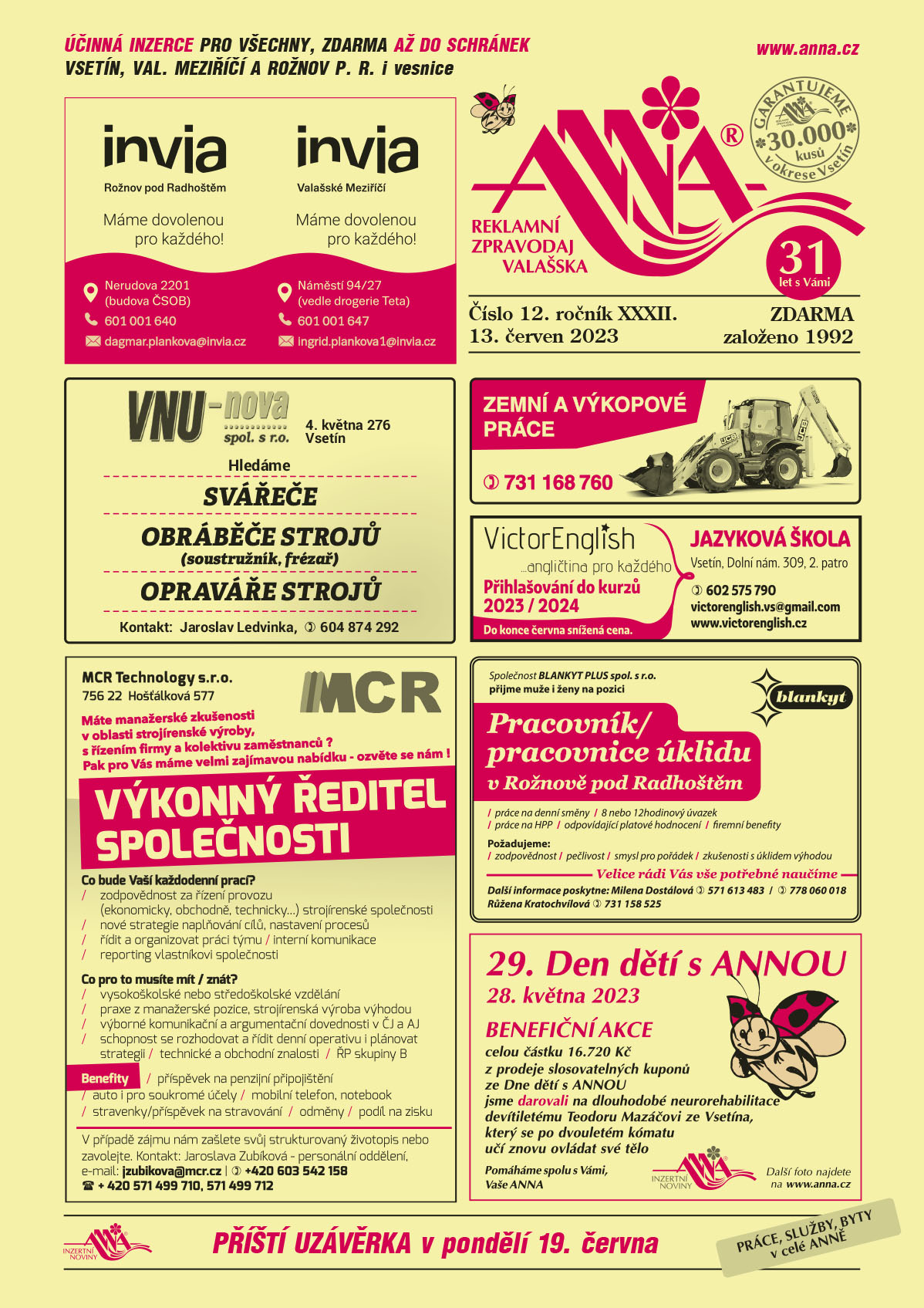 INVIA Máme dovolenou pro každého, Rožnov pod Radhoštěm, Nerudova 2201, budova ČSOB, T 601 001 640, dagmar.plankova@invia.cz, INVIA Valašské Meziříčí, Náměstí 94/27 (vedle drogerie Teta), T 601 001 647, ingrid.plankova1@invia.cz VNU-nova spol. s r.o. , 4. května 276, Vsetín hledá SVÁŘEČE, OBRÁBĚČE STROJŮ (soustružník, frézař),  OPRAVÁŘ STROJŮ.  Kontakt: Jaroslav Ledvinka, tel. 604 874 292MCR Technology s.r.o., 756 22 Hošťálková 577. Máte manažerské zkušenosti v oblasti strojírenské výroby, s řízením firmy a kolektivu zaměstnanců? Pak pro Vás máme velmi zajímavou nabídku, ozvěte se nám! Výkonný ředitel společnosti. Co bude Vaší každodenní prací? Zodpovědnost za řízení provozu (ekonomicky, obchodně, technicky) strojírenské společnosti, nové strategie naplňování cílů, nastavení procesů, řídit a organizovat práci týmu, interní komunikace, reporting vlastníkovi společnosti. Co pro to musíte mít/znát? Vysokoškolské nebo středoškolské vzdělání, Praxe z manažerské pozice, strojírenská výroba výhodou, výborné komunikační a argumentační dovednosti v ČJ a AJ, schopnost se rozhodovat a řídit denní operativu i plánovat strategii, technické a obchodní znalosti, ŘP skupiny B. Benefity: příspěvek na penzijní připojištění, auto i pro soukromé účely, mobilní telefon, notebook, stravenky/příspěvek na stravování, odměny, podíl na zisku. V případě zájmu nám zašlete svůj strukturovaný životopis nebo zavolejte. Kontakt: Jaroslava Zubíková, personální oddělení, e-mail: jzubikova@mcr.cz, T +420 603 542 158, +420 571 499 710, 571 499 712Zemní a výkopové práce. T 731 168 760ANNA 29. Den dětí s ANNOU 28. května 2023 BENEFIČNÍ AKCE celou částku 16.720 Kč z prodeje slosovatelných kuponů ze Dne dětí s ANNOU jsme darovali na dlouhodobé neurorehabilitace devítiletému Teodoru Mazáčovi ze Vsetína, který se po dvouletém kómatu učí znovu ovládat své tělo.  Pomáháme spolu s Vámi, Vaše ANNA inzertní noviny. Další foto najdete na www.anna.czVictorEnglish angličtina pro každého. Přihlašování do kurzů 2023/2024. Do konce června snížená cena. Jazyková škola, Vsetín, Dolní náměstí 309, 2. Patro, T 602 575 790, victorenglish.vs@gmail.com, www.victorenglish.czBLANKYT PLUS spol. s r.o. přijme muže i ženy na pozici pracovník/pracovnice úklidu v Rožnově pod Radhoštěm. Práce na denní směny, 8 nebo 12hodinový úvazek, práce na HPP, odpovídající platové hodnocení, firemní benefity. Požadujeme: odpovědnost, pečlivost, smysl pro pořádek, zkušenosti s úklidem výhodou. Další  informace poskytne: Milena Dostálová, T: 571 613 483, mobil: 778 060 018, Růžena Kratochvílová, mobil: 731 158 525 