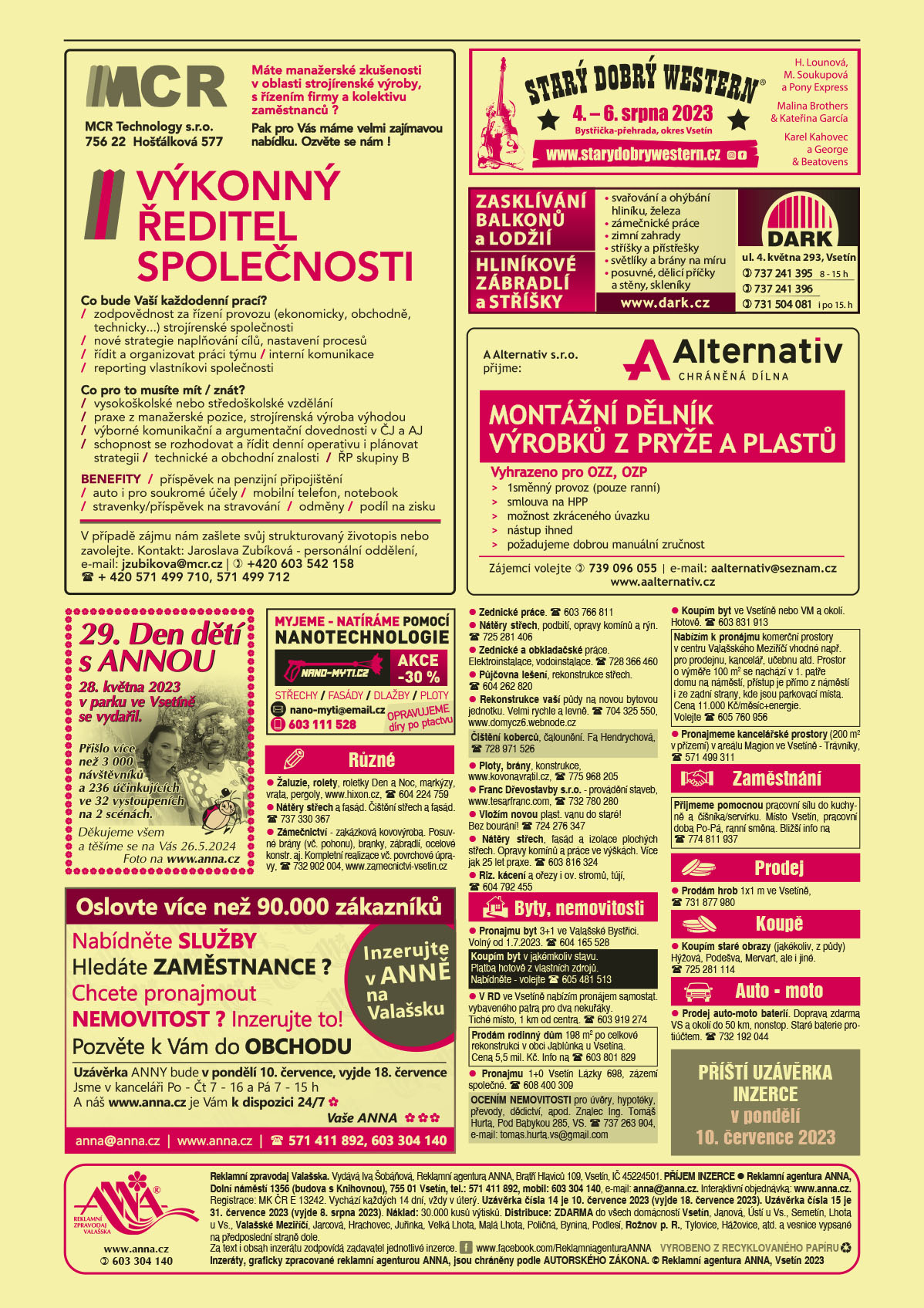 MCR Technology s.r.o., 756 22 Hošťálková 577. Máte manažerské zkušenosti v oblasti strojírenské výroby, s řízením firmy a kolektivu zaměstnanců? Pak pro Vás máme velmi zajímavou nabídku, ozvěte se nám! Výkonný ředitel společnosti. Co bude Vaší každodenní prací? Zodpovědnost za řízení provozu (ekonomicky, obchodně, technicky) strojírenské společnosti, nové strategie naplňování cílů, nastavení procesů, řídit a organizovat práci týmu, interní komunikace, reporting vlastníkovi společnosti. Co pro to musíte mít/znát? Vysokoškolské nebo středoškolské vzdělání, Praxe z manažerské pozice, strojírenská výroba výhodou, výborné komunikační a argumentační dovednosti v ČJ a AJ, schopnost se rozhodovat a řídit denní operativu i plánovat strategii, technické a obchodní znalosti, ŘP skupiny B. Benefity: příspěvek na penzijní připojištění, auto i pro soukromé účely, mobilní telefon, notebook, stravenky/příspěvek na stravování, odměny, podíl na zisku. V případě zájmu nám zašlete svůj strukturovaný životopis nebo zavolejte. Kontakt: Jaroslava Zubíková, personální oddělení, e-mail: jzubikova@mcr.cz, T +420 603 542 158, +420 571 499 710, 571 499 712ANNA 29. Den dětí s ANNOU 28. května 2023 se vydařil. Přišlo více než 3000 návštěvníků a 236 účinkujících ve 32 vystoupeních na 2 scénách. Děkujeme všem a těšíme se na Vás 26.5.2024. Foto na www.anna.czANNA Příští uzávěrka inzerce v pondělí 10. července 2023nano-myti.cz myjeme – myjeme a natíráme pomocí nanotechnologie střechy, fasády, dlažby, ploty. Opravujeme díry po ptactvu. Akce -30 %. e-mail: nano-myti@email.cz, T 603 111 528ANNA výzva - Oslovte více než 90 000 zákazníků. Nabídněte služby. Hledáte zaměstnance? Chcete pronajmout nemovitost? Inzerujte to! Pozvěte k vám do  obchodu.  Inzerujte v ANNĚ na Valašsku. Uzávěrka ANNY bude v pondělí 10. července vyjde 17. července. Jsme v kanceláři Po až Čt 7 až 16 h a Pá 7 až 15 h, a náš www.anna.cz je vám k dispozici 24/7, Vaše ANNA, anna@anna.cz, www.anna.cz, T 571 411 892, 603 304 140Starý dobrý western SDW 4.-6. srpna 2023 Bystřička přehrada, okres Vsetín. H. Lounová, M. Soukupová a Pony Express, Malina Brothers a Kateřina Garcia, Karel Kahovec a George a Beatovens, www.starydobrywestern.czDARK Zasklívání balkonů a lodžií, Hliníkové zábradlí a stříšky, svařování a ohýbání hliníku, železa zámečnické práce, zimní zahrady, stříšky a přístřešky, světlíky a brány na míru, posuvné, dělicí příčky a stěny. Skleníky. DARK, ul. 4. května 293, Vsetín, 737 241 395 od 8 do 15 h 737 241 396, 731 504 081 i po 15. hod.A Alternativ s.r.o. chráněná dílna přijme Montážní dělník výrobků z pryže a plastů. Vyhrazeno pro OZZ, OZP. 1směnný provoz (pouze ranní), smlouva na HPP, možnost zkráceného úvazku, nástup ihned, požadujeme dobrou manuální zručnost. Zájemci volejte T 739 096 055, e-mail: alternativ@seznam.cz, www.aalternativ.cz Žaluzie, rolety, roletky Den a Noc, markýzy, vrata, pergoly, www.hixon.cz, T 604 224 759 Nátěry střech a fasád. Čištění střech a fasád. T 737 330 367Zednické práce. T 603 766 811Zámečnictví - zakázková kovovýroba. Posuvné brány (vč. pohonu), branky, zábradlí, ocelové konstr. aj. Kompletní realizace vč. Povrchové úpravy, T 732 902 004, www.zamecnictvi-vsetin.czNátěry střech, podbití, opravy komínů a rýn. T 725 281 406Zednické a obkladačské práce. Elektroinstalace, vodoinstalace. T 728 366 460Půjčovna lešení, rekonstrukce střech. T 604 262 820Rekonstrukce vaší půdy na novou bytovou jednotku. Velmi rychle a levně. T 704 325 550, www.domycz6.webnode.czČištění koberců, čalounění. Fa Hendrychová, T 728 971 526 Ploty, brány, konstrukce, www.kovonavratil.cz, T 775 968 205Franc Dřevostavby s.r.o. - provádění staveb, www.tesarfranc.com, T 732 780 280Vložím novou plast. vanu do staré! Bez bourání! T 724 276 347Nátěry střech, fasád a izolace plochých střech. Opravy komínů a práce ve výškách. Více jak 25 let praxe. T 603 816 324Riz. kácení a ořezy i ov. stromů, tújí, T 604 792 455Pronajmu byt 3+1 ve Valašské Bystřici. Volný od 1.7.2023. T 604 165 528V RD ve Vsetíně nabízím pronájem samostat. vybaveného patra pro dva nekuřáky. Tiché místo, 1 km od centra. T 603 919 274Koupím byt v jakémkoliv stavu. Platba hotově z vlastních zdrojů. Nabídněte - volejte T 605 481 513 Prodám rodinný dům 198 m2 po celkové rekonstrukci v obci Jablůnka u Vsetína. Cena 5,5 mil. Kč. Info na T 603 801 829OCENÍM NEMOVITOSTI pro úvěry, hypotéky, převody, dědictví, apod. Znalec Ing. Tomáš Hurta, Pod Babykou 285, VS. T 737 263 904, e-mail: tomas.hurta.vs@gmail.comPronajmu 1+0 Vsetín Lázky 698, zázemí společné. T 608 400 309Koupím byt ve Vsetíně nebo VM a okolí. Hotově. T 603 831 913 Nabízím k pronájmu komerční prostory v centru Valašského Meziříčí vhodné např. pro prodejnu, kancelář, učebnu atd. Prostor o výměře 100 m2 se nachází v 1. patře domu na náměstí, přístup je přímo z náměstí i ze zadní strany, kde jsou parkovací místa. Cena 11.000 Kč/měsíc+energie. Volejte 605 760 956 Pronajmeme kancelářské prostory (200 m2 v přízemí) v areálu Magion ve Vsetíně - Trávníky, T 571 499 311Přijmeme pomocnou pracovní sílu do kuchyně a číšníka/servírku. Místo Vsetín, pracovní doba Po-Pá, ranní směna. Bližší info na T 774 811 937 Prodám hrob 1x1 m ve Vsetíně, T 731 877 980Koupím staré obrazy (jakékoliv, z půdy) Hýžová, Podešva, Mervart, ale i jiné. T 725 281 114Prodej auto-moto baterií. Doprava zdarma VS a okolí do 50 km, nonstop. Staré baterie protiúčtem. T 732 192 044