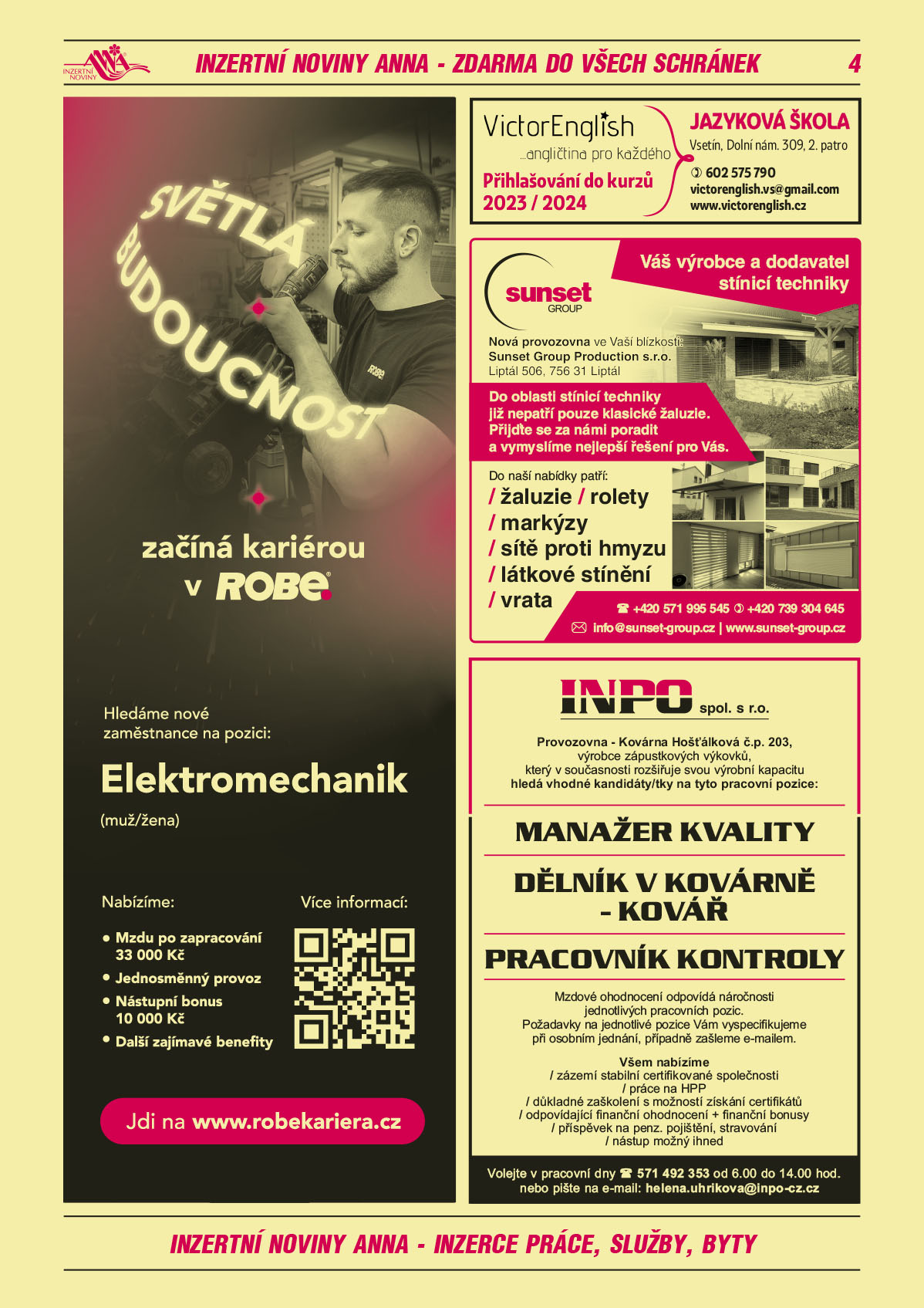 ROBE lighting s.r.o. Světlá budoucnost začíná kariérou v ROBE. Hledáme nové zaměstnance na pozici: Elektromechanik (muž/žena). Nabízíme Mzdu po zapracování 33000 Kč, Jednosměnný provoz, Nástupní bonus 10000 Kč, Další zajímavé benefity. Jdi na www.robekariera.czVictorEnglish angličtina pro každého. Přihlašování do kurzů 2023/2024. Jazyková škola, Vsetín, Dolní náměstí 309, 2. Patro, T 602 575 790, victorenglish.vs@gmail.com, www.victorenglish.czSUNSET GROUP Váš výrobce a dodavatel stínicí techniky. Nová provozovna ve Vaší blízkosti: Sunset Group Production s.r.o., Liptál 506, 756 31 Liptál. Do oblasti stínicí techniky již nepatří pouze klasické žaluzie. Přijďte se za námi poradit a vymyslíme nejlepší řešení pro Vás. Do naší nabídky patří: žaluzie, rolety, markýzy, sítě proti hmyzu, látkové stínění, vrata. Tel.: +420 571 995 545 mobil: +420 739 304 645 e-mail: info@sunset-group.cz www.sunset-group.czINPO spol. s r.o. provozovna - Kovárna Hošťálková č. p. 203, výrobce zápustkových výkovků, který v současnosti rozšiřuje svou výrobní kapacitu hledá vhodné kandidáty/tky na tyto pracovní pozice: MANAŽER KVALITY, DĚLNÍK V KOVÁRNĚ - KOVÁŘ, PRACOVNÍK KONTROLY. Mzdové ohodnocení odpovídá náročnosti jednotlivých pracovních pozic. Požadavky na jednotlivé pozice Vám vyspecifikujeme při osobním jednání, případně zašleme e-mailem. Všem nabízíme: zázemí stabilní certifikované společnosti, práce na HPP, důkladné zaškolení s možností získání certifikátů, odpovídající finanční ohodnocení + finanční bonusy, příspěvek na penzijní pojištění, stravování, nástup možný ihned. Volejte v pracovní dny na tel.: 571 492 353 od 6.00-14.00 hod. nebo pište na e-mail: helena.uhrikova@inpo-cz.cz 