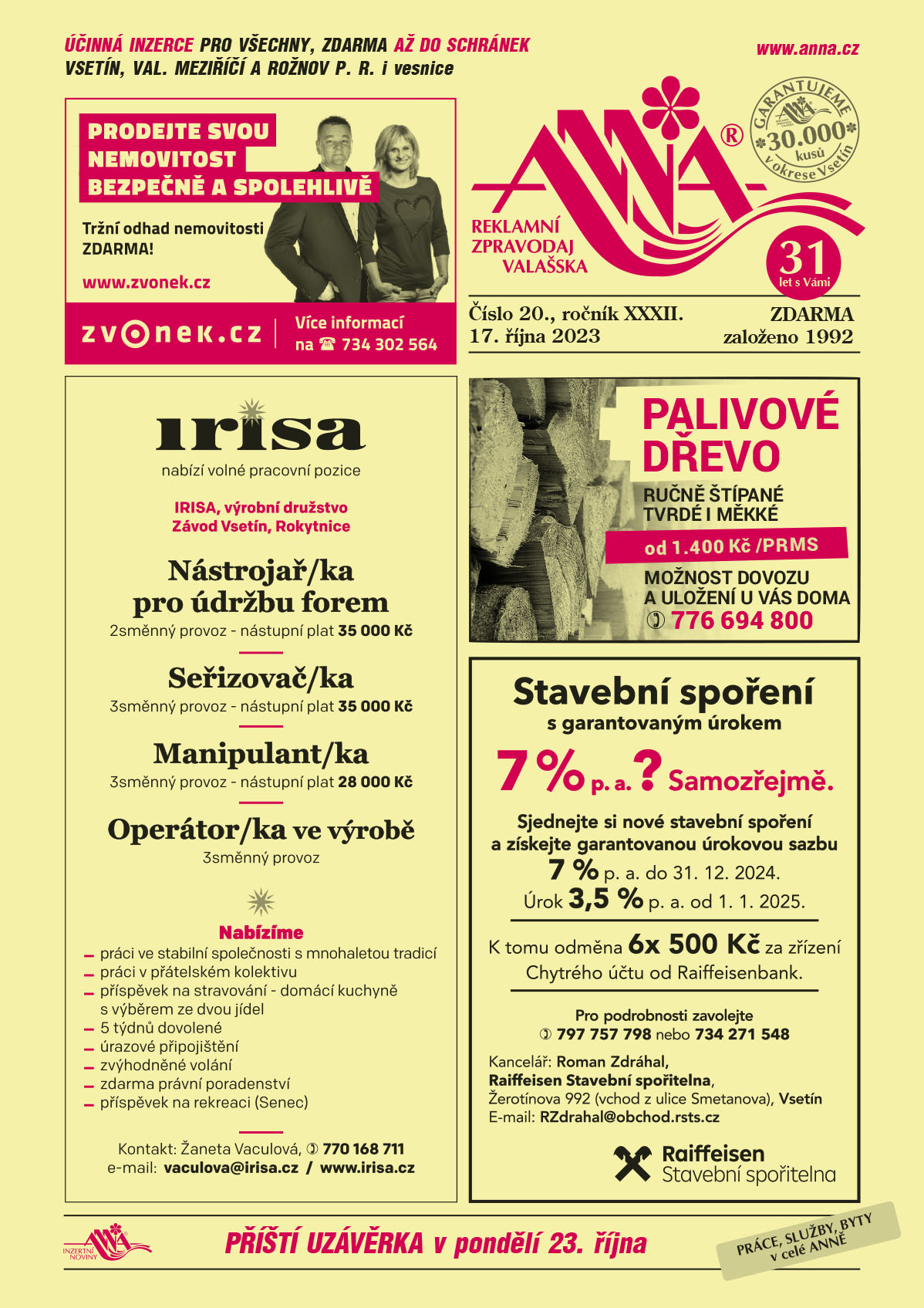 ZVONEK.CZ Prodejte svou nemovitost bezpečně a spolehlivě. Tržní odhad nemovitosti zdarma. Realitní kancelář s tradicí od roku 1992, T 734 302 564, www.zvonek.czIRISA nabízí volné pracovní pozice, IRISA výrobní družstvo, Závod Vsetín, Rokytnice: Nástrojař/ka pro údržbu forem - 2směnný provoz - nástupní plat 35 000 Kč. Seřizovač/ka  - 3směnný provoz - nástupní plat 35 000 Kč. Manipulant/ka - 3směnný provoz - nástupní plat 28 000 Kč. Operátor/ka ve výrobě, 3směnný provoz. Nabízíme: práci ve stabilní společnosti s mnohaletou tradicí, práci v přátelském kolektivu, příspěvek na stravování - domácí kuchyně s výběrem ze dvou jídel, 5 týdnů dovolené, úrazové připojištění, zvýhodněné volání, zdarma právní poradenství, příspěvek na rekreaci (Senec). Kontakt: Žaneta Vaculová, T 770 168 711, e-mail: vaculova@irisa.cz, www.irisa.czPALIVOVÉ DŘEVO RUČNĚ ŠTÍPANÉ TVRDÉ I MĚKKÉ od 1.400 Kč /PRMS. MOŽNOST DOVOZU A ULOŽENÍ U VÁS DOMA, T 776 694 800RAIFFEISEN stavební spořitelna Stavební spoření s garantovaným úrokem 7 % p.a.? Samozřejmě.Sjednejte si nové stavební spoření a získejte garantovanou úrokovou sazbu 7 % p. a. do 31. 12. 2024.Úrok 3,5 % p.a. od 1. 1. 2025. K tomu odměna 6x 500 Kč za zřízení Chytrého účtu od Raiffeisenbank.Pro podrobnosti zavolejte na T 797 757 798 nebo 734 271 548. Kancelář: Roman Zdráhal, Raiffeisen Stavební spořitelna, Žerotínova 992 (vchod z ulice Smetanova), Vsetín, E-mail: RZdrahal@obchod.rsts.cz 