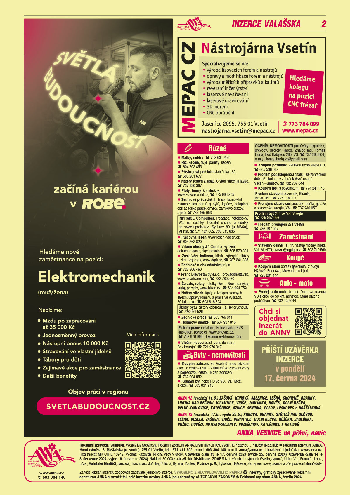 ANNA vesnice - obec obce navíc na přání: ANNA 12 (vychází 11.6.) Zašová, Krhová, Jasenice, Lešná, Choryně, Branky, Lhotka nad Bečvou, Vigantice, Vidče, Jablůnka, Hovězí, Dolní Bečva, Velké  Karlovice, Kateřinice, Oznice, Seninka, Prlov, Leskovec a Hošťálková , ANNA 13 (uzávěrka 17.6., vyjde 25.6.) Krhová, Branky, Střítež nad Bečvou, Lešná, Veselá, Zašová, Vidče, Vigantice, Dolní Bečva, Růžďka, Jablůnka, Pržno, Hutisko-Solanec, Pozděchov, Kateřinice a RatibořROBE lighting s.r.o. Světlá budoucnost začíná kariérou v ROBE. Hledáme nové zaměstnance na pozici: Elektromechanik (muž/žena). Nabízíme: Mzdu po zapracování až 35000 Kč, Jednosměnný provoz, Nástupní bonus 10000 Kč, Stravování ve vlastní jídelně, Tábory pro děti, Další zajímavé akce pro zaměstnance, Další benefity. Objev práci v regionu, svetlabudoucnost.czMEPAC CZ Nástrojárna Vsetín. Specializujeme se na výroba lisovacích forem a nástrojů, opravy a modifikace forem a nástrojů, výroba měřicích přípravků a kalibrů, reverzní inženýrství, laserové navařování, laserové gravírování, 3D měření, CNC obrábění. Hledáme kolegu na pozici CNC frézař. MEPAC CZ Jasenice 2095, 755 01 Vsetín, nastrojarna.vsetin@mepac.cz, T 773 784 099, www.mepac.czANNA Chci si objednat inzerát do ANNY qr kodANNA Příští uzávěrka inzerce v pondělí 17. června 2024 Malby, nátěry. T 732 631 259Riz. kácení, túje, pařezy, sečení, T 604 792 455Přístrojová pedikúra Jablůnka 189, T 603 261 677Nátěry střech a fasád. Čištění střech a fasád. T 737 330 367Ploty, brány, konstrukce, www.kovonavratil.cz, T 775 968 205Zednické práce Jakub Trlica, kompletní rekonstrukce domů a bytů, fasády, zateplení, obkladačské práce, omítky, zámkové dlažby, a jiné. T 737 465 053INPRAISE Computers. Počítače, notebooky. Vše na splátky. Detailní e-shop a ceníky na www.inpraise.cz, Sychrov 80 (u MAXu), Vsetín. T 571 424 002, 737 515 835Půjčovna lešení www.leseni-vsetin.cz, T 604 262 820Vrtané studny Jiří Camfrla, vyřízení dokumentace a stav. povolení. T 605 579 891Zasklívání balkonů, hliník. zábradlí, stříšky a zimní zahrady, www.dark.cz, T 737 241 395Zednické a obkladačské práce. T 728 366 460Franc Dřevostavby s.r.o. - provádění staveb, www.tesarfranc.com, T 732 780 280Žaluzie, rolety, roletky Den a Noc, markýzy, vrata, pergoly, www.hixon.cz, T 604 224 759 Nátěry střech, fasád a izolace plochých střech. Opravy komínů a práce ve výškách. 30 let praxe. T 603 816 324Úklidy bytů, čištění koberců, Fa Hendrychová, T 728 971 526 Zednické práce. T 603 766 811Hodinový manžel. T 607 937 816Vložím novou plast. vanu do staré! Bez bourání! T 724 276 347Elektro-práce-instalace, Fotovoltaika, EZS Jablotron, revize el., www.pnovax.cz, T 732 976 969. Hledáme elektromontéry. Koupím zahradu ve Vsetíně nebo blízkém okolí, o velikosti 400 - 2 000 m2 se zdrojem vody a příjezdovou cestou, k zahradničení. T 732 994 552OCENÍM NEMOVITOSTI pro úvěry, hypotéky, převody, dědictví, apod. Znalec Ing. Tomáš Hurta, Pod Babykou 285, VS. T 737 263 904, e-mail: tomas.hurta.vs@gmail.comKoupím pozemek, zahradu nebo starší RD, T 605 538 982Prodám podsklepenou chatku, se zahrádkou 400 m2 a kůlnou v zahrádkářské osadě Vsetín - Janišov. T 732 787 844Koupím byt nebo RD ve VS, Val. Mez. a okolí. T 603 831 913Koupím les i s pozemkem. T 774 241 143Pronajmu skladovací prostory - buňky, garáže v oploceném areálu, VM. T 737 240 057Hledám pronájem 2+1 Vsetín, T 736 187 097Prodám stavební pozemek, Straník, Nový Jičín, T 725 116 307Prodám byt 2+1 ve VS. Volejte T 725 057 956Stavební dělník - HPP, nástup možný ihned, Val. Meziříčí, blasko@ingdop.cz, T 602 710 569Koupím staré obrazy (jakékoliv, z půdy) Hýžová, Podešva, Mervart, ale i jiné. T 725 281 114Prodej auto-moto baterií. Doprava zdarma VS a okolí do 50 km, nonstop. Staré baterie protiúčtem. T 732 192 044