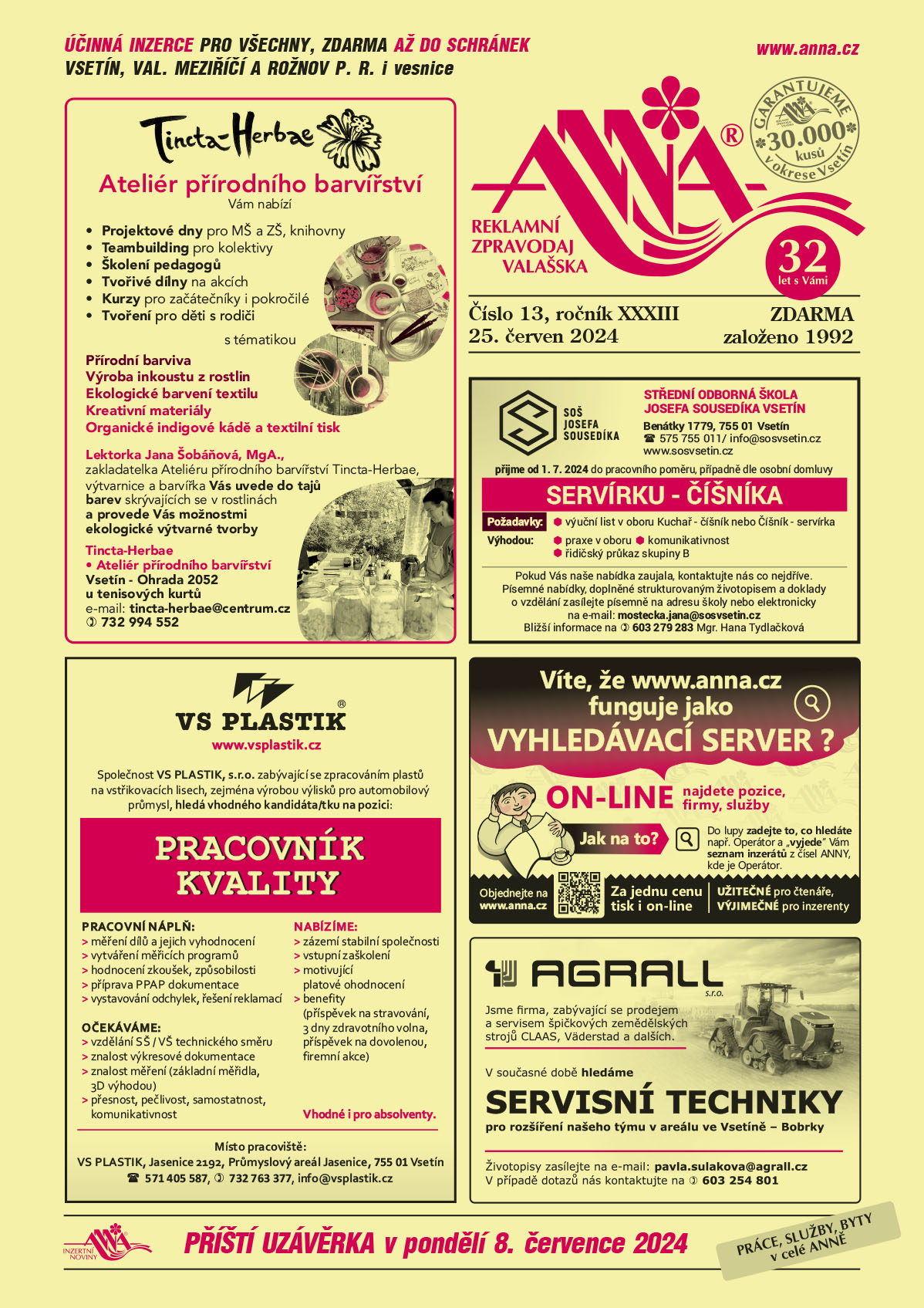 Tincta-Herbae Ateliér přírodního barvířství Vám nabízí Projektové dny pro MŠ a ZŠ, knihovny, Teambuilding pro kolektivy, Školení pedagogů, Tvořivé dílny na akcích, Kurzy pro začátečníky i pokročilé, Tvoření pro děti s rodiči, s tématikou Přírodní barviva, Výrobu inkoustu z rostlin, Ekologické barvení textilu, Kreativní materiály, Organické indigové kádě a textilní tisk. Lektorka Jana Šobáňová, MgA., zakladatelka Ateliéru přírodního barvířství Tincta-Herbae, výtvarnice a barvířka Vás uvede do tajů barev skrývajících se v rostlinách a provede Vás možnostmi ekologické výtvarné tvorby. Tincta-Herbae  Ateliér přírodního barvířství, Vsetín - Ohrada 2052, u tenisových kurtů, e-mail: tincta-herbae@centrum.cz, T 732 994 552VS PLASTIK, www.vsplastik.cz Společnost VS PLASTIK, s.r.o. zabývající se zpracováním plastů na vstřikovacích lisech, zejména výrobou výlisků pro automobilový průmysl, hledá vhodného kandidáta/tku na pozici: PRACOVNÍK KVALITY. Pracovní náplň: měření dílů a jejich vyhodnocení, vytváření měřících programů, hodnocení zkoušek, způsobilosti, příprava PPAP dokumentace, vystavování odchylek, řešení reklamací. Očekáváme: vzdělání SŠ / VŠ technického směru, znalost výkresové dokumentace, znalost měření (základní měřidla,3D výhodou), přesnost, pečlivost, samostatnost, komunikativnost. Nabízíme: zázemí stabilní společnosti, vstupní zaškolení, motivující platové ohodnocení, benefity (příspěvek na stravování, 3 dny zdravotního volna, příspěvek na dovolenou, firemní akce). Vhodné i pro absolventy. Místo pracoviště: Jasenice 2192, Průmyslový areál Jasenice, 755 01 Vsetín, Kontakt: tel.: 571 405 587, 732 763 377, info@vsplastik.czStřední odborná škola Josefa Sousedíka Vsetín, Benátky 1779, Vsetín, T 575 755 011, info@sosvsetin.cz, www.sosvsetin.cz přijme od 1.7.2024 do pracovního poměru, případně dle osobní domluvy SERVÍRKU – ČÍŠNÍKA. Požadavky: výuční list v oboru Kuchař – číšník, nebo Číšník - servírka. Výhodou: praxe v oboru, komunikativnost, řidičský průkaz skupiny B. Pokud Vás naše nabídka zaujala, kontaktujte nás co nejdříve. Písemné nabídky, doplněné strukturovaným životopisem a doklady o vzdělání zasílejte písemně na adresu školy nebo elektronicky na mail: mostecka.jana@sosvsetin.cz Bližší informace na telefonu: 603 279 283 – Mgr. Hana TydlačkováANNA. Víte, že www.anna.cz funguje jako VYHLEDÁVACÍ SERVER? ONLINE najdete pozice, firmy, služby. Jak na to?  Do lupy zadáte to, co hledáte, např. Operátor a "vyjede" Vám seznam inzerátů z čísel ANNY, kde je Operátor. Objednejte na www.anna.cz. Užitečné pro čtenáře, výjimečné pro inzerenty. Za jednu cenu tisk i online. AGRALL Jsme firma, zabývající se prodejem a servisem špičkových zemědělských strojů CLAAS, Väderstad a dalších. V současné době hledáme servisní techniky pro rozšíření našeho týmu v areálu ve Vsetíně – Bobrky. Životopisy zasílejte na e-mail: pavla.sulakova@agrall.cz. V případě dotazů nás kontaktujte na telefonu: 603 254 801. 